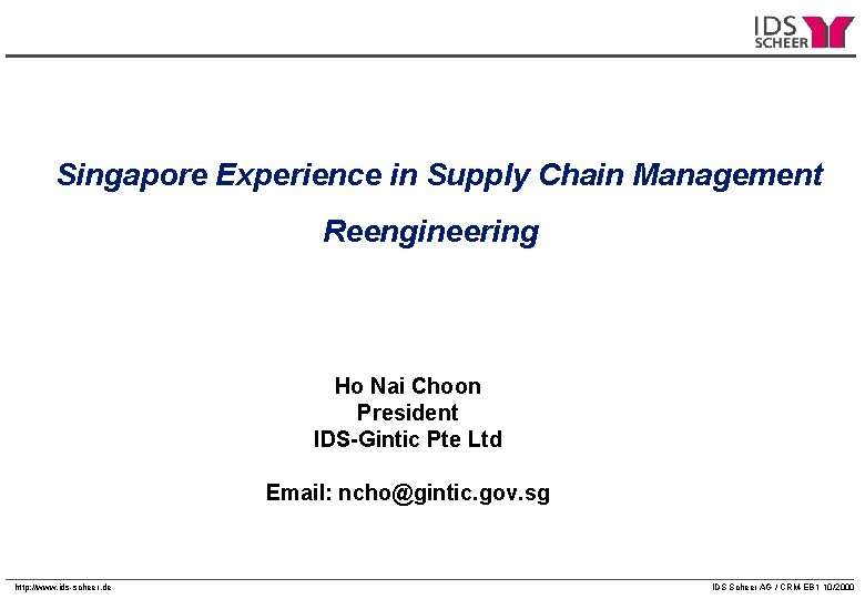 Singapore Experience in Supply Chain Management Reengineering Ho Nai Choon President IDS-Gintic Pte Ltd Singapore Experience in Supply Chain Management Reengineering Ho Nai Choon President IDS-Gintic Pte Ltd
