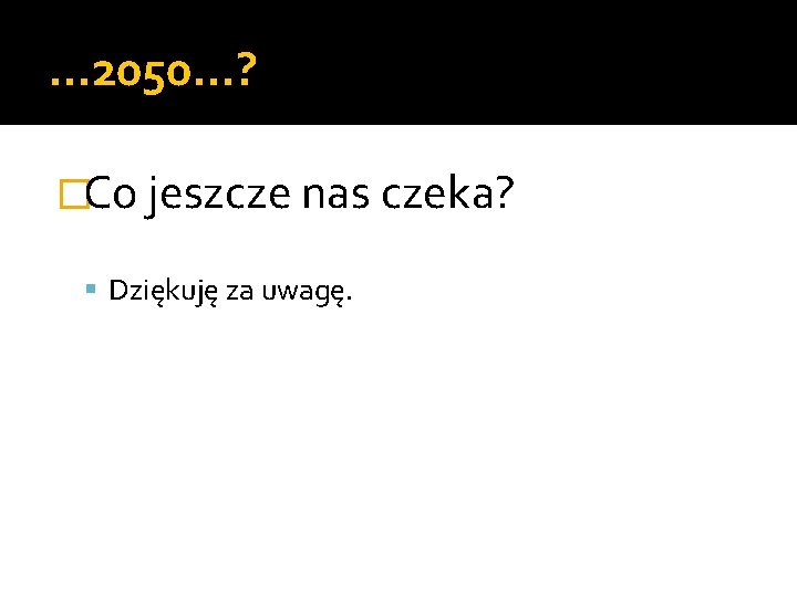 … 2050…? �Co jeszcze nas czeka? Dziękuję za uwagę. 