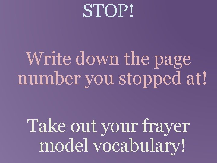 STOP! Write down the page number you stopped at! Take out your frayer model