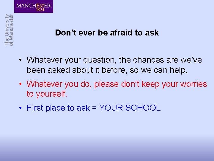 Don’t ever be afraid to ask • Whatever your question, the chances are we’ve