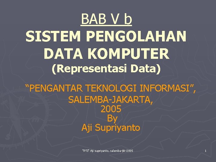 BAB V b SISTEM PENGOLAHAN DATA KOMPUTER (Representasi Data) “PENGANTAR TEKNOLOGI INFORMASI”, SALEMBA-JAKARTA, 2005