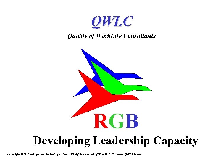 QWLC Quality of Work. Life Consultants RGB Developing Leadership Capacity Copyright 2003 Leadagement Technologies,