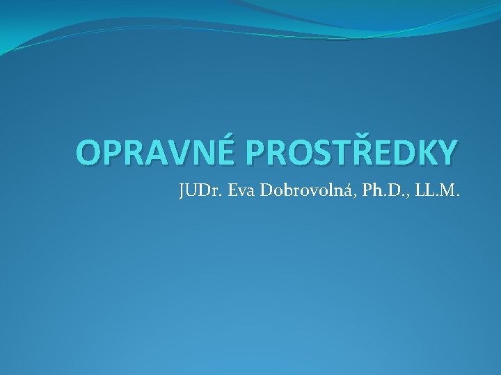 OPRAVNÉ PROSTŘEDKY JUDr. Eva Dobrovolná, Ph. D. , LL. M. 