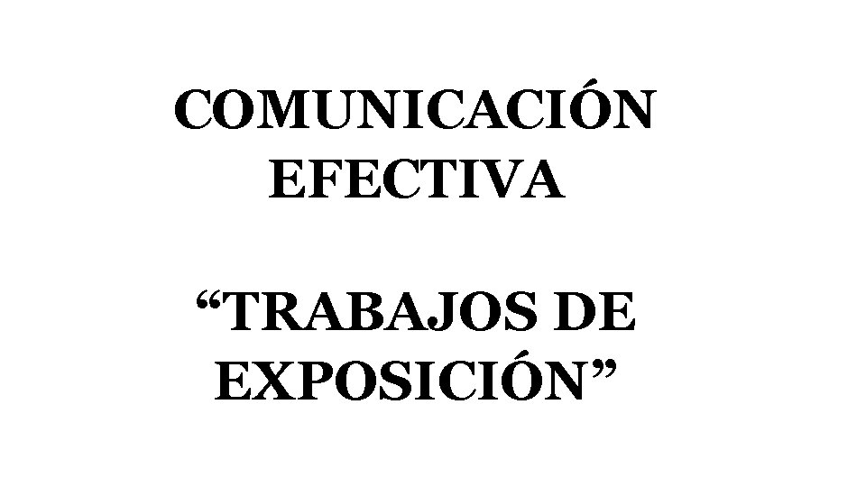 COMUNICACIÓN EFECTIVA “TRABAJOS DE EXPOSICIÓN” 