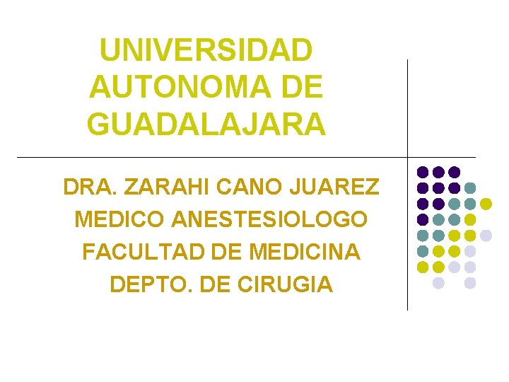 UNIVERSIDAD AUTONOMA DE GUADALAJARA DRA. ZARAHI CANO JUAREZ MEDICO ANESTESIOLOGO FACULTAD DE MEDICINA DEPTO.