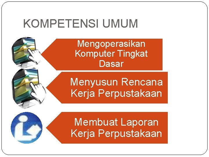 KOMPETENSI UMUM Mengoperasikan Komputer Tingkat Dasar Menyusun Rencana Kerja Perpustakaan Membuat Laporan Kerja Perpustakaan