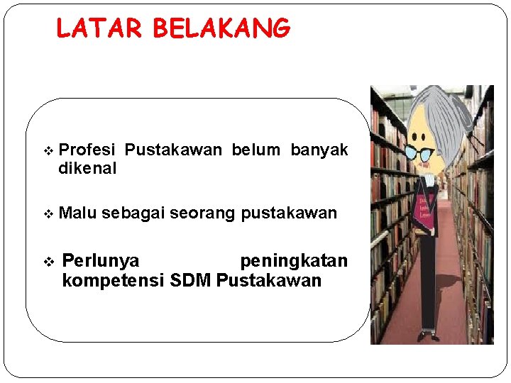 LATAR BELAKANG v Profesi dikenal v Malu v Pustakawan belum banyak sebagai seorang pustakawan