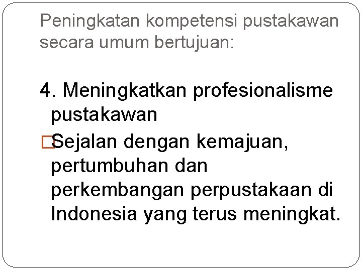 Peningkatan kompetensi pustakawan secara umum bertujuan: 4. Meningkatkan profesionalisme pustakawan �Sejalan dengan kemajuan, pertumbuhan