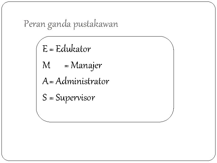 Peran ganda pustakawan E = Edukator M = Manajer A= Administrator S = Supervisor