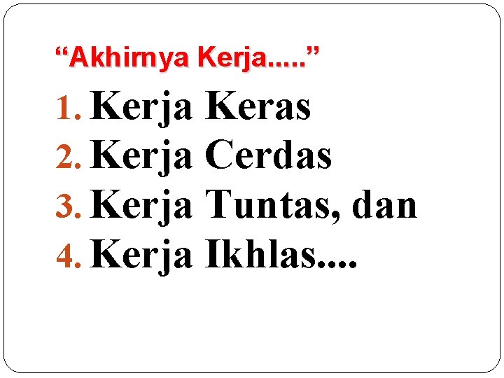 “Akhirnya Kerja. . . ” 1. Kerja Keras 2. Kerja Cerdas 3. Kerja Tuntas,