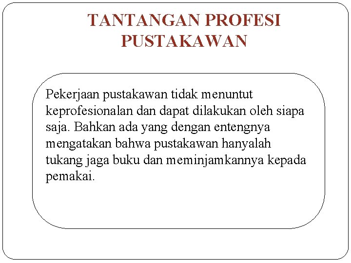 TANTANGAN PROFESI PUSTAKAWAN Pekerjaan pustakawan tidak menuntut keprofesionalan dapat dilakukan oleh siapa saja. Bahkan