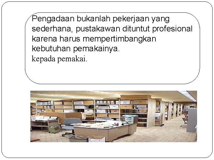 Pengadaan bukanlah pekerjaan yang sederhana, pustakawan dituntut profesional karena harus mempertimbangkan kebutuhan pemakainya. kepada