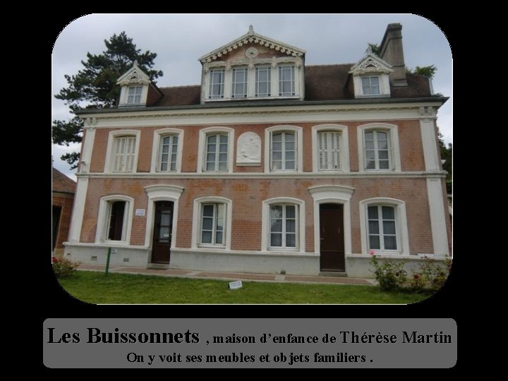 Les Buissonnets , maison d’enfance de Thérèse Martin On y voit ses meubles et
