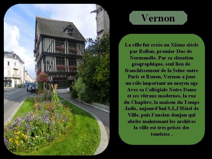 Vernon La ville fut créée au Xième siècle par Rollon, premier Duc de Normandie.