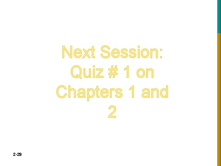 Next Session: Quiz # 1 on Chapters 1 and 2 2 -29 