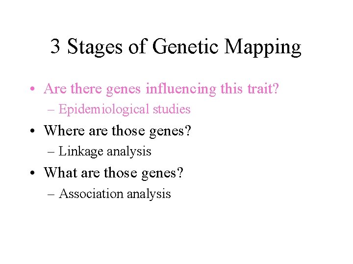 3 Stages of Genetic Mapping • Are there genes influencing this trait? – Epidemiological