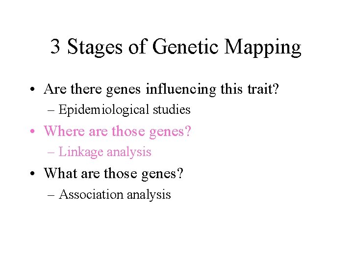 3 Stages of Genetic Mapping • Are there genes influencing this trait? – Epidemiological