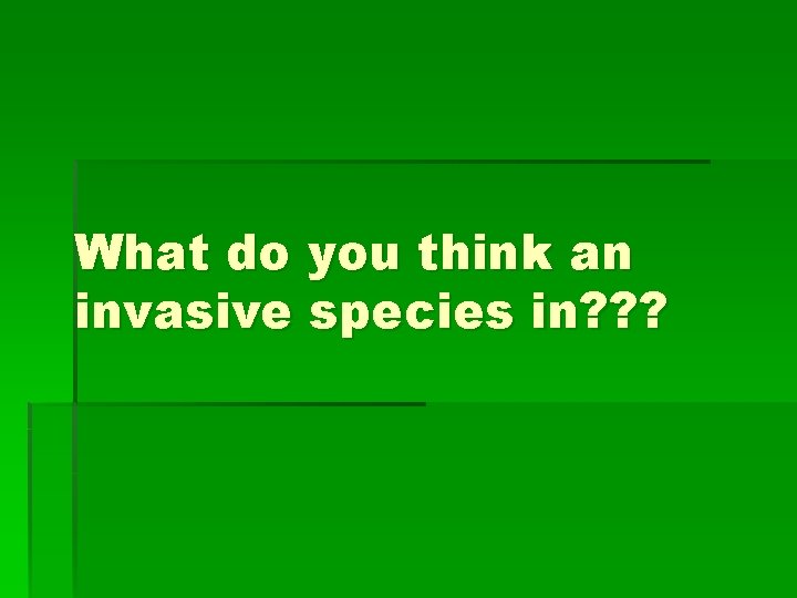 What do you think an invasive species in? ? ? 