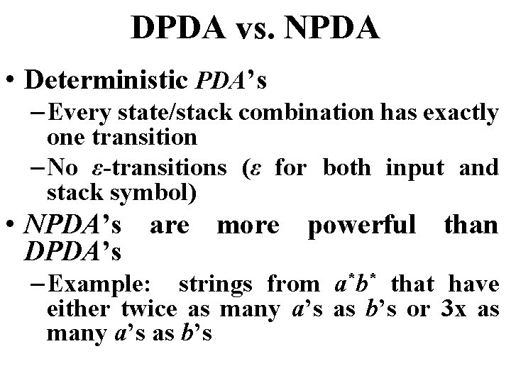 DPDA vs. NPDA • Deterministic PDA’s – Every state/stack combination has exactly one transition