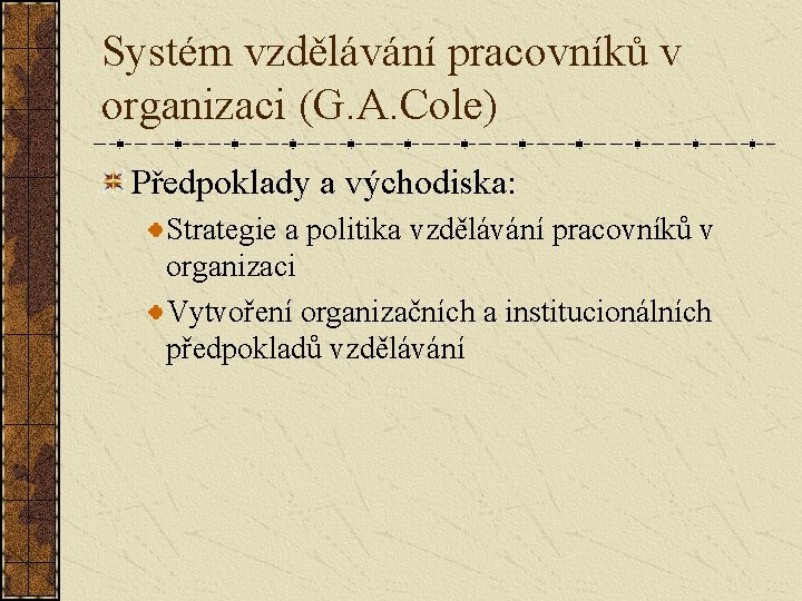 Systém vzdělávání pracovníků v organizaci (G. A. Cole) Předpoklady a východiska: Strategie a politika