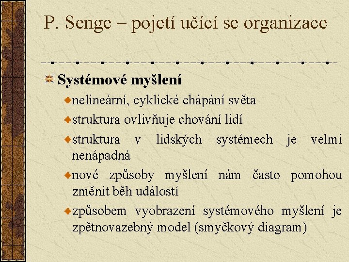 P. Senge – pojetí učící se organizace Systémové myšlení nelineární, cyklické chápání světa struktura