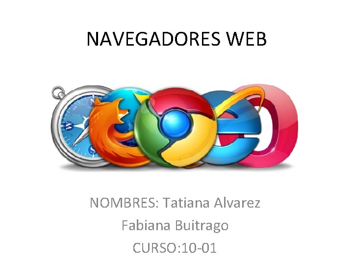 NAVEGADORES WEB NOMBRES: Tatiana Alvarez Fabiana Buitrago CURSO: 10 -01 