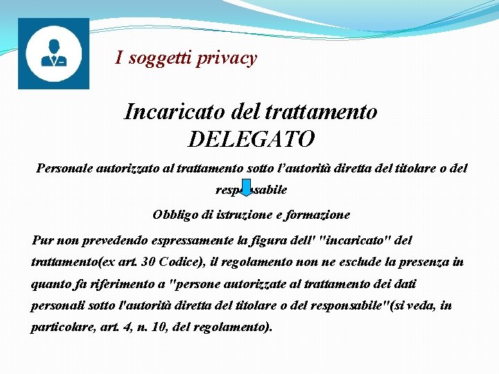 I soggetti privacy Incaricato del trattamento DELEGATO Personale autorizzato al trattamento sotto l’autorità diretta