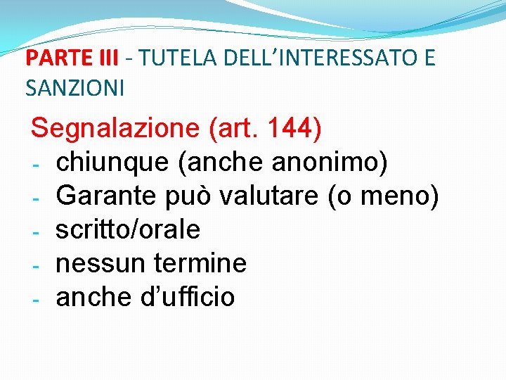 PARTE III - TUTELA DELL’INTERESSATO E SANZIONI Segnalazione (art. 144) - chiunque (anche anonimo)