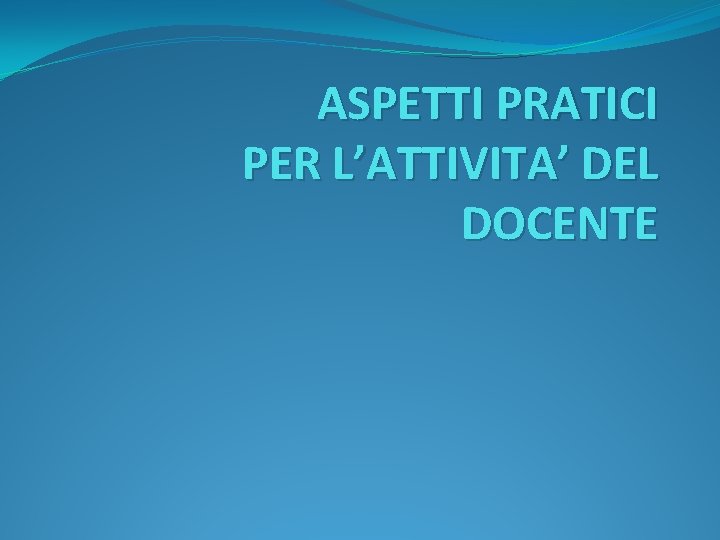 ASPETTI PRATICI PER L’ATTIVITA’ DEL DOCENTE 