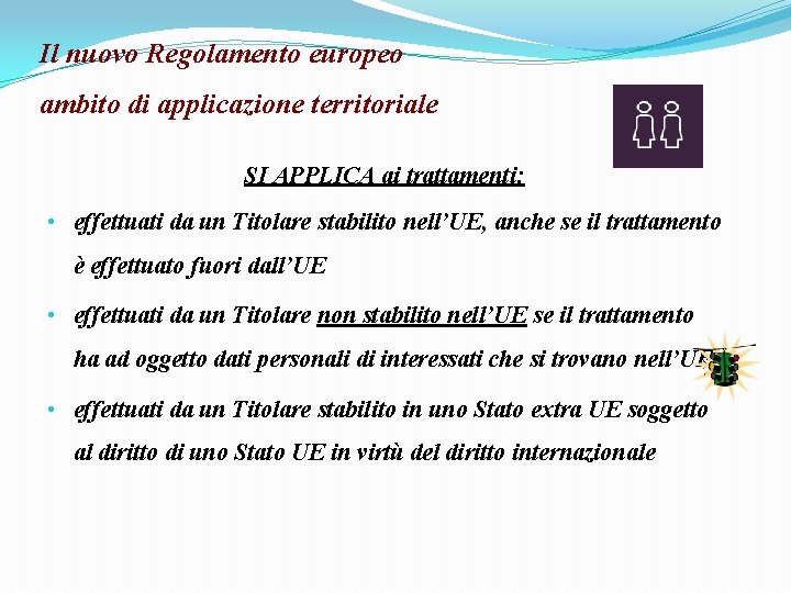 Il nuovo Regolamento europeo ambito di applicazione territoriale SI APPLICA ai trattamenti: • effettuati