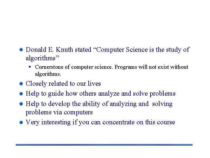 Why Study this Course? Donald E. Knuth stated “Computer Science is the study of