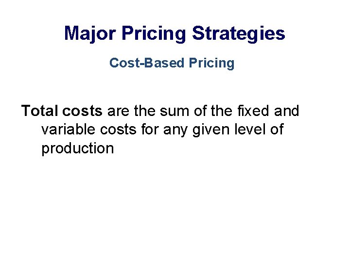 Major Pricing Strategies Cost-Based Pricing Total costs are the sum of the fixed and