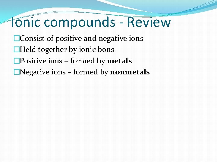Ionic compounds - Review �Consist of positive and negative ions �Held together by ionic