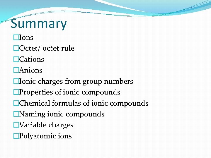 Summary �Ions �Octet/ octet rule �Cations �Anions �Ionic charges from group numbers �Properties of