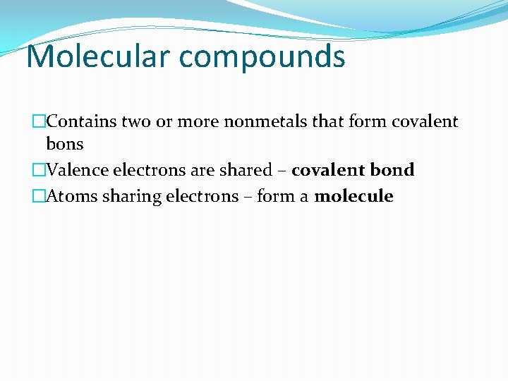 Molecular compounds �Contains two or more nonmetals that form covalent bons �Valence electrons are
