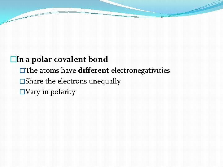 �In a polar covalent bond �The atoms have different electronegativities �Share the electrons unequally