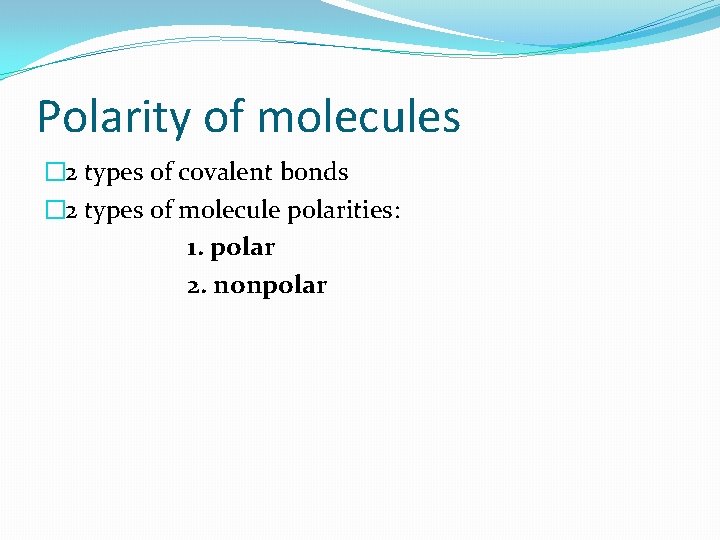 Polarity of molecules � 2 types of covalent bonds � 2 types of molecule