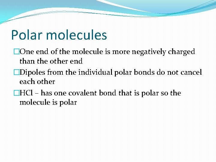 Polar molecules �One end of the molecule is more negatively charged than the other