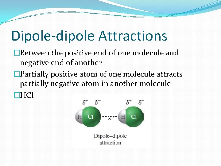 Dipole-dipole Attractions �Between the positive end of one molecule and negative end of another
