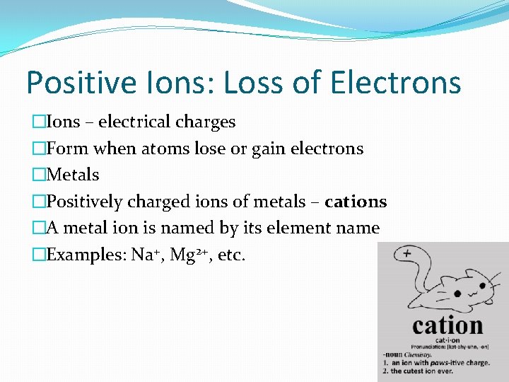 Positive Ions: Loss of Electrons �Ions – electrical charges �Form when atoms lose or