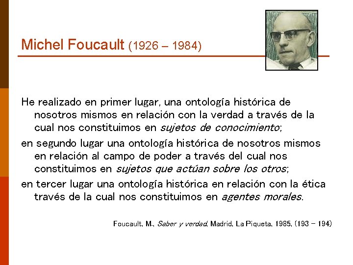 Michel Foucault (1926 – 1984) He realizado en primer lugar, una ontología histórica de