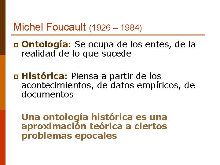 Michel Foucault (1926 – 1984) p Ontología: Se ocupa de los entes, de la