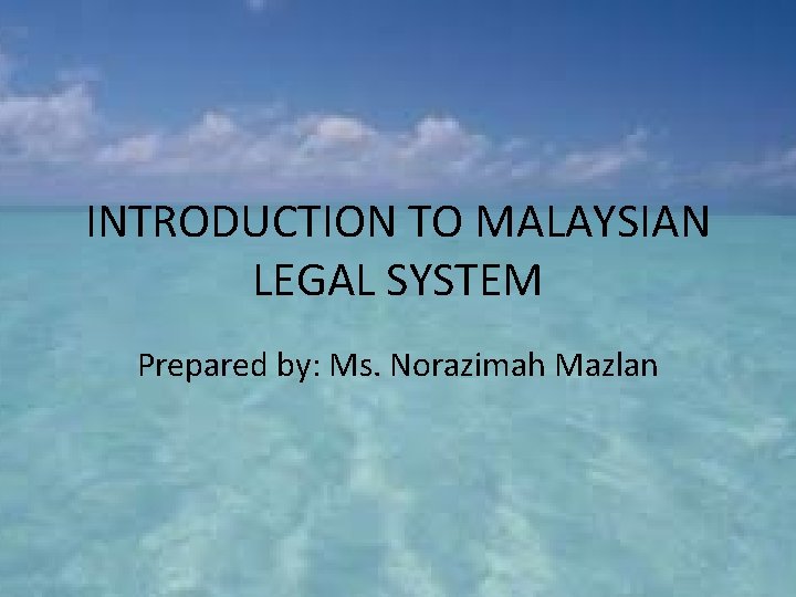 INTRODUCTION TO MALAYSIAN LEGAL SYSTEM Prepared by: Ms. Norazimah Mazlan 