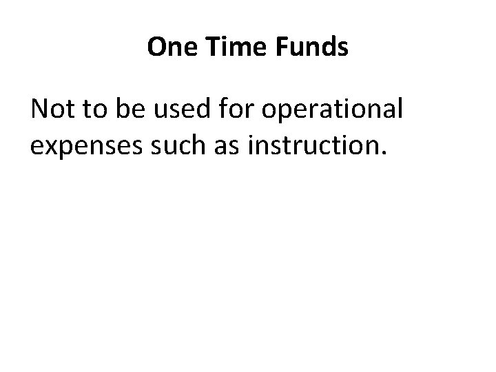 One Time Funds Not to be used for operational expenses such as instruction. 