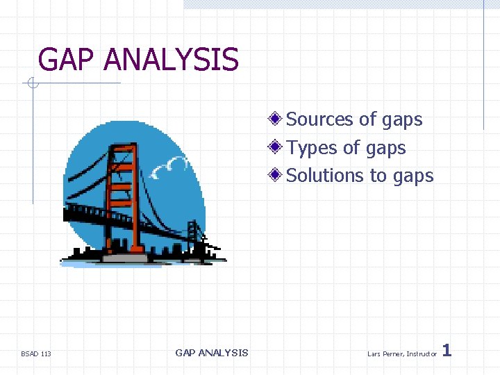 GAP ANALYSIS Sources of gaps Types of gaps Solutions to gaps BSAD 113 GAP