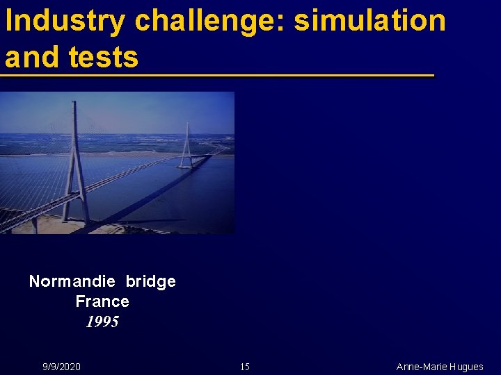 Industry challenge: simulation and tests Normandie bridge France 1995 9/9/2020 15 Anne-Marie Hugues 