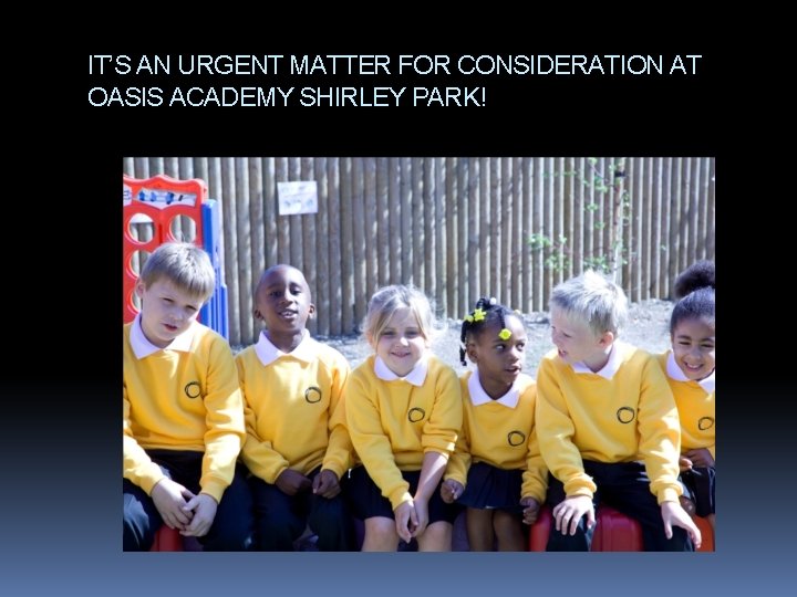 IT’S AN URGENT MATTER FOR CONSIDERATION AT OASIS ACADEMY SHIRLEY PARK! 