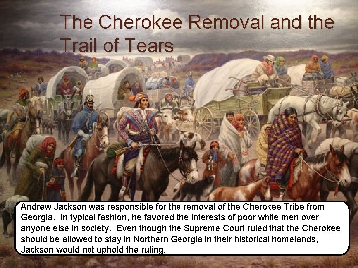 The Cherokee Removal and the Trail of Tears Andrew Jackson was responsible for the