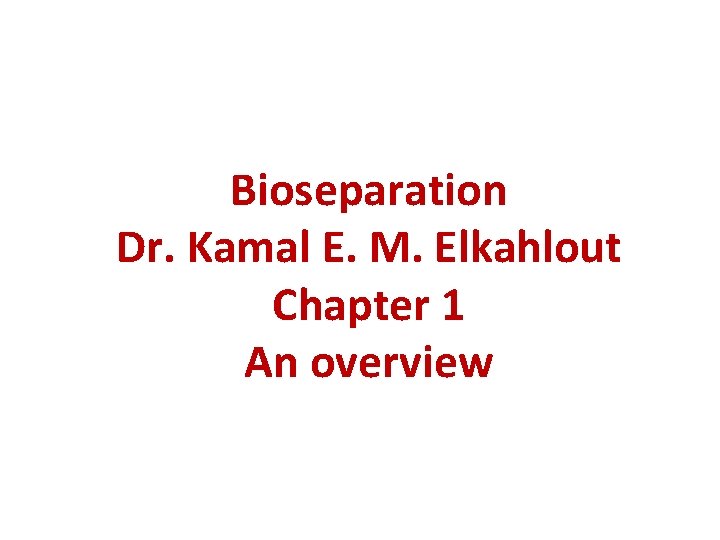 Bioseparation Dr. Kamal E. M. Elkahlout Chapter 1 An overview 
