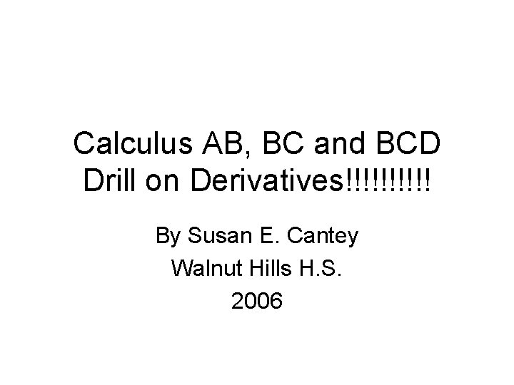 Calculus AB, BC and BCD Drill on Derivatives!!!!! By Susan E. Cantey Walnut Hills